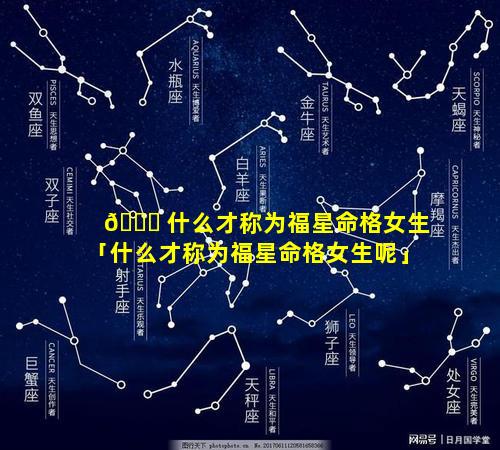 🐅 什么才称为福星命格女生「什么才称为福星命格女生呢」